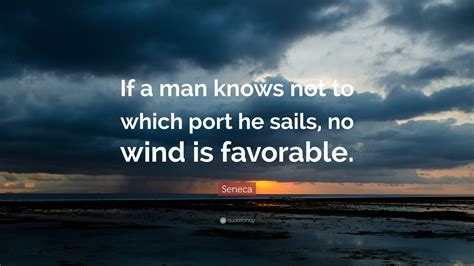 Seneca Quote: “If a man knows not to which port he sails, no wind ...