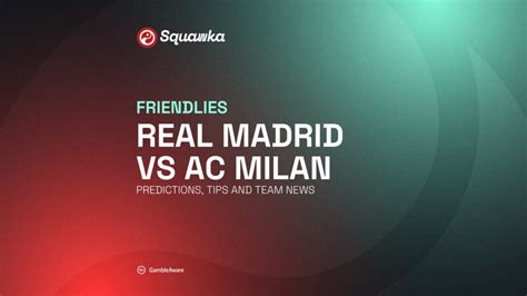 Real Madrid vs AC Milan prediction, betting tips, odds, preview | Friendly