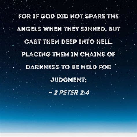 2 Peter 2:4 For if God did not spare the angels when they sinned, but cast them deep into hell ...