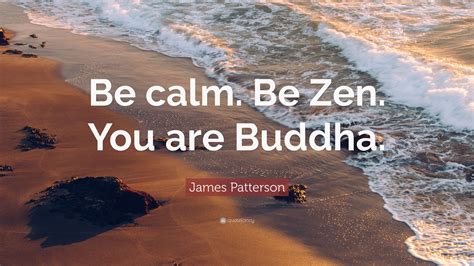 James Patterson Quote: “Be calm. Be Zen. You are Buddha.”
