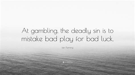 Ian Fleming Quote: “At gambling, the deadly sin is to mistake bad play ...