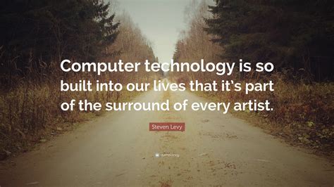 Steven Levy Quote: “Computer technology is so built into our lives that it’s part of the ...