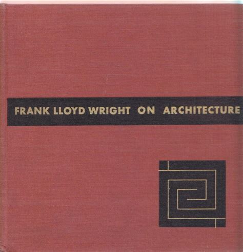 FRANK LLOYD WRIGHT ON ARCHITECTURE selected writings 1894-1940 ...