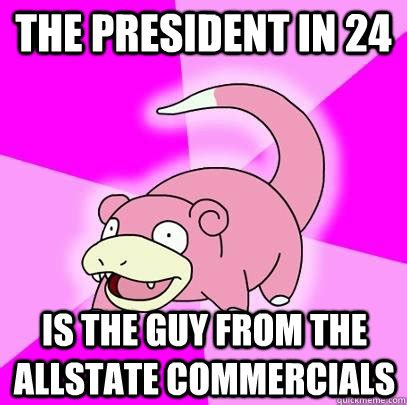 The president in 24 is the guy from the allstate commercials - Slowpoke ...