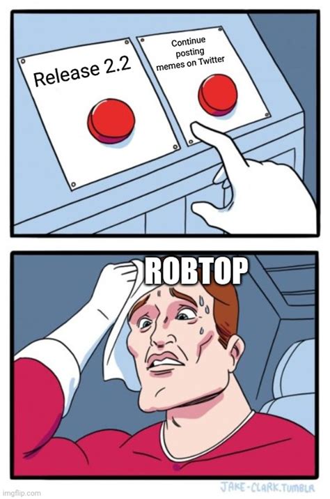 RobTop making decisions be like: - Imgflip