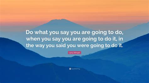 Larry Winget Quote: “Do what you say you are going to do, when you say you are going to do it ...