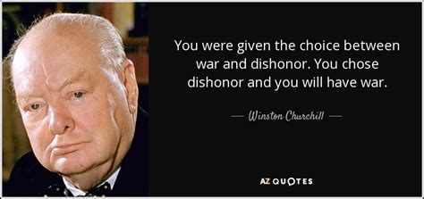 Winston Churchill quote: You were given the choice between war and dishonor. You...