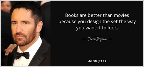 Trent Reznor quote: Books are better than movies because you design the set...