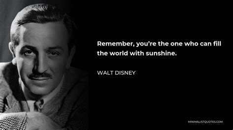 Walt Disney Quote: Remember, you're the one who can fill the world with sunshine.