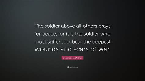 Douglas MacArthur Quote: “The soldier above all others prays for peace, for it is the soldier ...