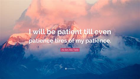 Ali ibn Abi Talib Quote: “I will be patient till even patience tires of my patience.”