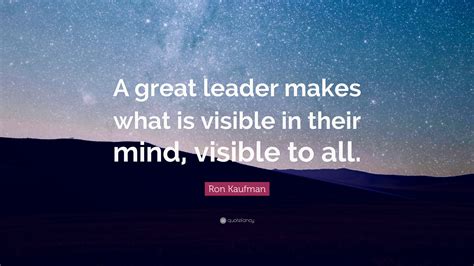 Ron Kaufman Quote: “A great leader makes what is visible in their mind, visible to all.”