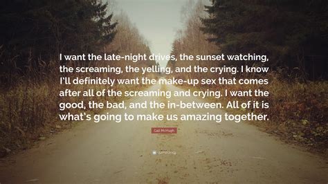 Gail McHugh Quote: “I want the late-night drives, the sunset watching, the screaming, the ...