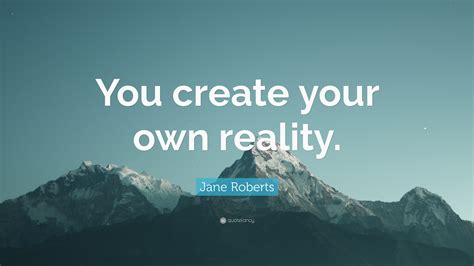 Jane Roberts Quote: “You create your own reality.”