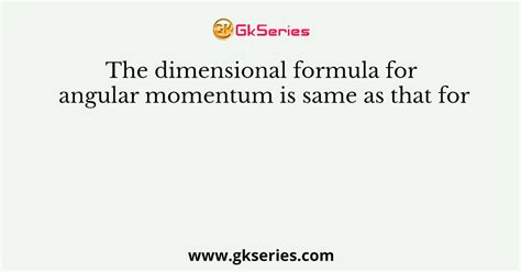 The dimensional formula for angular momentum is same as that for