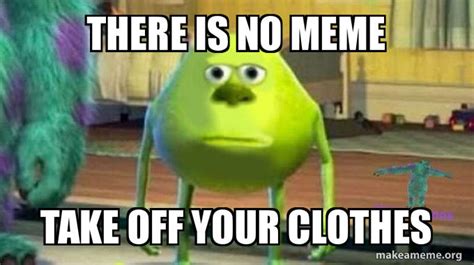 Bruh Wazowski "There Is No Meme, Take Off Your Clothes" | There Is No Meme / I Lied to You, Take ...