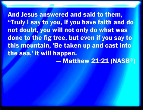 Matthew 21:21 Jesus answered and said to them, Truly I say to you, If ...