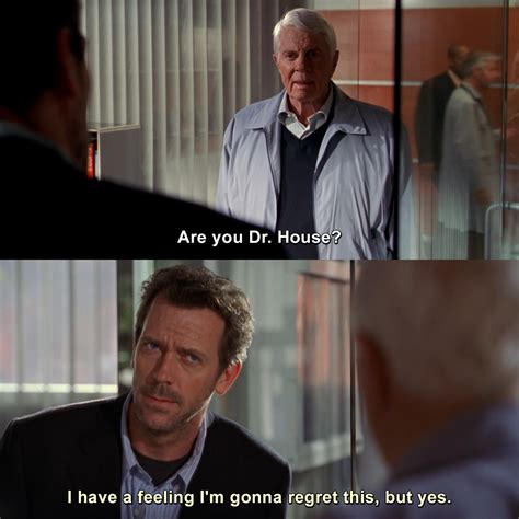 Are you Dr. House? I have a feeling I'm gonna regret this, but yes. | House MD | TVgag.com