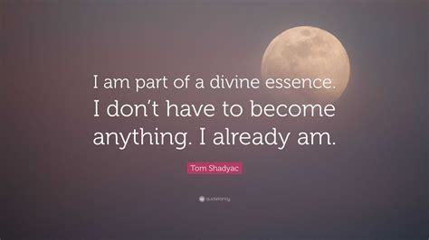 Tom Shadyac Quote: “I am part of a divine essence. I don’t have to become anything. I already am.”