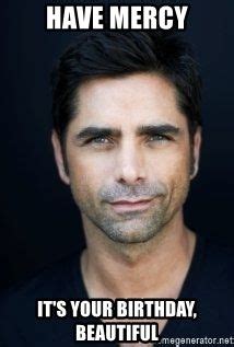 Have Mercy It's your birthday, beautiful - John Stamos Birthday | Meme Generator | John stamos ...