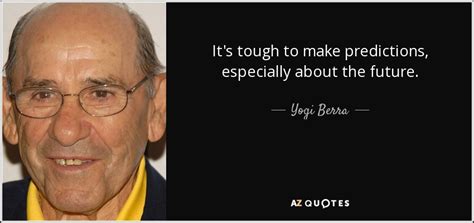 Yogi Berra quote: It's tough to make predictions, especially about the ...