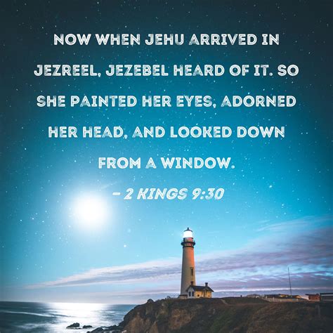 2 Kings 9:30 Now when Jehu arrived in Jezreel, Jezebel heard of it. So she painted her eyes ...