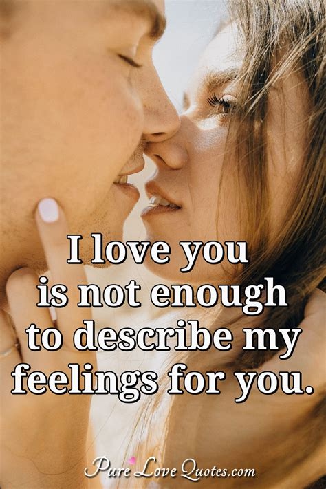 I love you is not enough to describe my feelings for you. | PureLoveQuotes