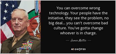 James Mattis quote: You can overcome wrong technology. Your people have ...