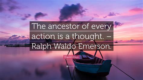 David Allen Quote: “The ancestor of every action is a thought. – Ralph Waldo Emerson.”