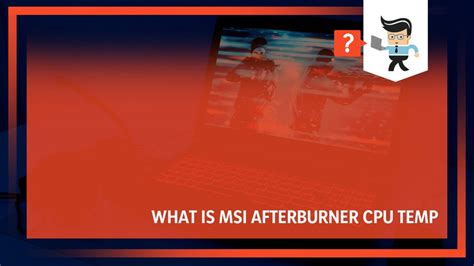 What Is MSI Afterburner CPU Temp: Should You Trust Its Accuracy?