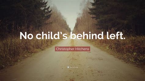 Christopher Hitchens Quote: “No child’s behind left.”