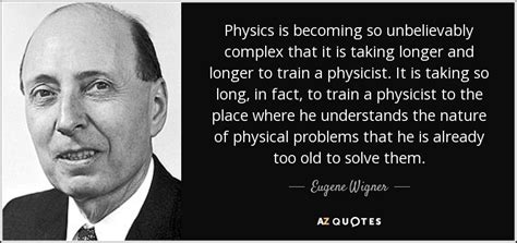 Eugene Wigner quote: Physics is becoming so unbelievably complex that it is taking...