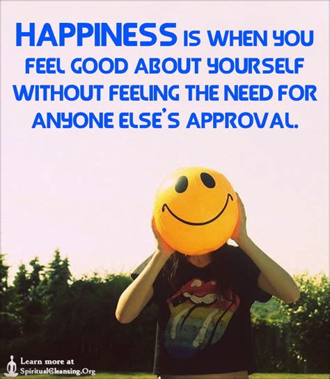 Happiness is when you feel good about yourself without feeling the need for anyone else's ...