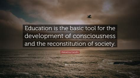 Mahatma Gandhi Quote: “Education is the basic tool for the development of consciousness and the ...