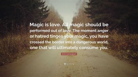 Scott Cunningham Quote: “Magic is love. All magic should be performed out of love. The moment ...