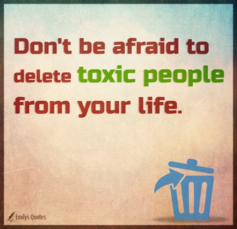 Don't be afraid to delete toxic people from your life | Popular inspirational quotes at EmilysQuotes