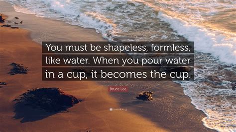 Bruce Lee Quote: “You must be shapeless, formless, like water. When you ...