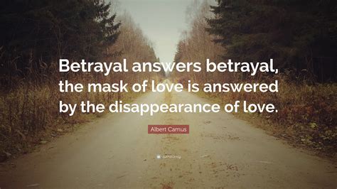 Albert Camus Quote: “Betrayal answers betrayal, the mask of love is answered by the ...