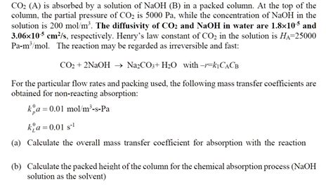 SOLVED: CO2 (A) is absorbed by a solution of NaOH (B) in a packed column. At the top of the ...