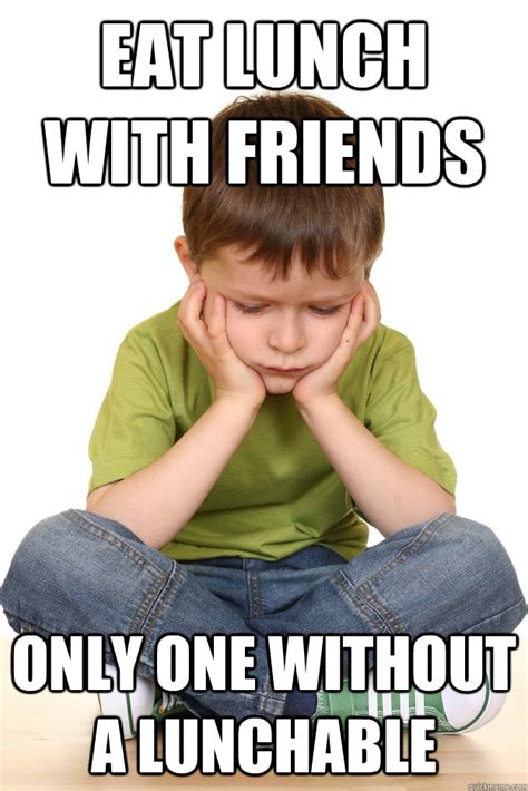 Eat lunch with friends Only one without a lunchable - First grade problems - quickmeme