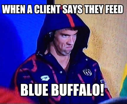 Meme Maker - When a client says they feed BLUE BUFFALO! Meme Generator!