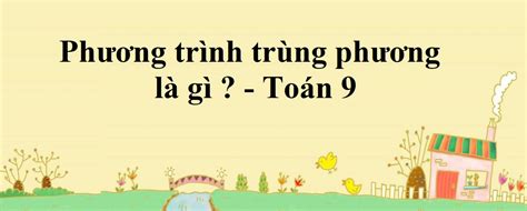 Phương trình trùng phương là gì ? Có 1 nghiệm, 3 nghiệm, 4 nghiệm ? Toán 9