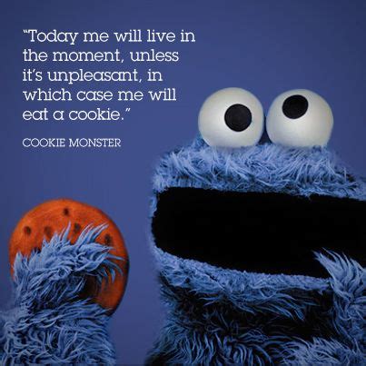 Great advice from Cookie Monster himself: " Today me will live in the ...