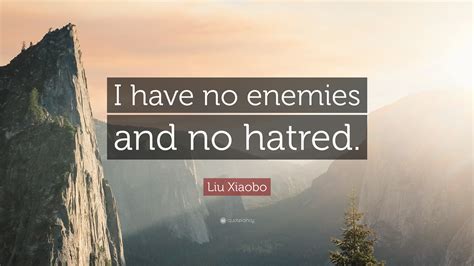 Liu Xiaobo Quote: “I have no enemies and no hatred.”