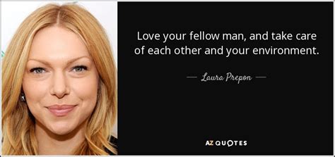 Laura Prepon quote: Love your fellow man, and take care of each other...