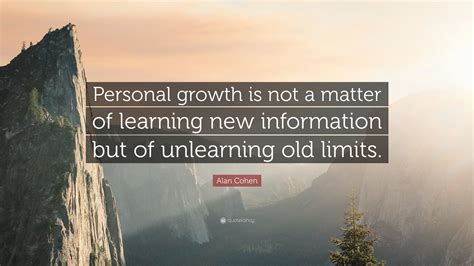 Alan Cohen Quote: “Personal growth is not a matter of learning new information but of unlearning ...