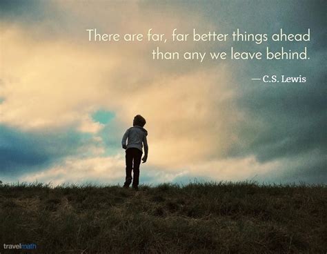 There are far, far better things ahead than any we leave behind. | Inspirational words, Life ...