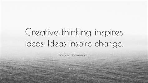 Barbara Januszkiewicz Quote: “Creative thinking inspires ideas. Ideas inspire change.”