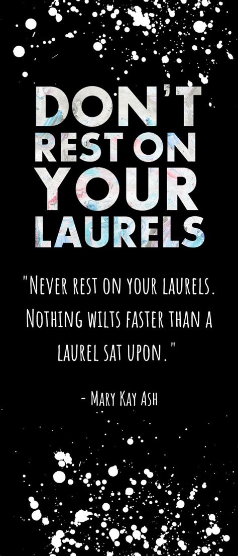 "Never rest on your laurels. Nothing wilts faster than a laurel sat ...