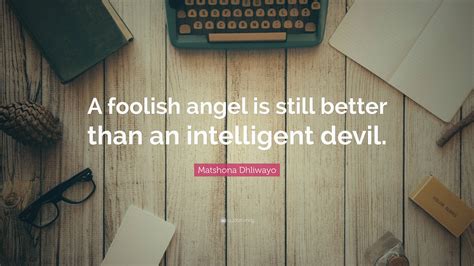 Matshona Dhliwayo Quote: “A foolish angel is still better than an intelligent devil.”